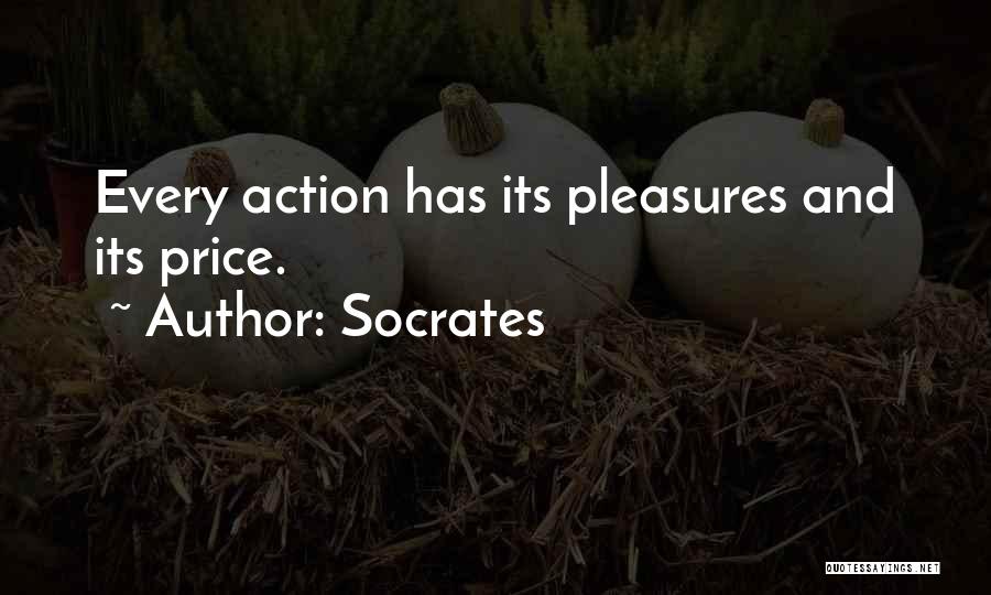 Socrates Quotes: Every Action Has Its Pleasures And Its Price.