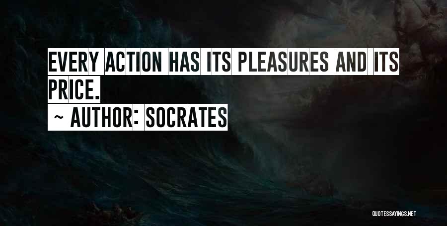 Socrates Quotes: Every Action Has Its Pleasures And Its Price.