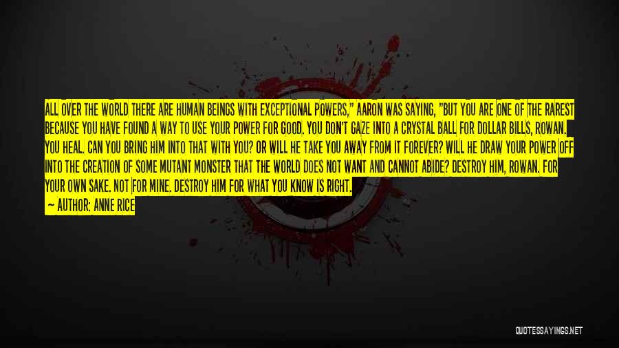 Anne Rice Quotes: All Over The World There Are Human Beings With Exceptional Powers, Aaron Was Saying, But You Are One Of The