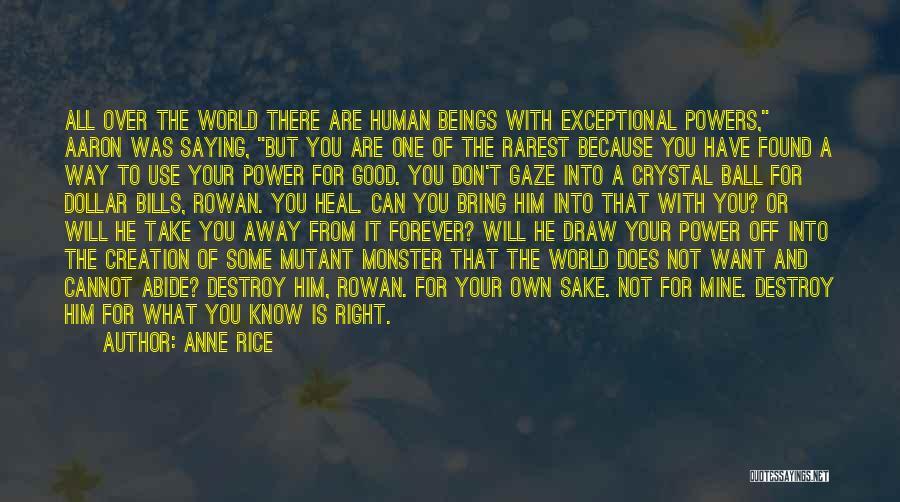 Anne Rice Quotes: All Over The World There Are Human Beings With Exceptional Powers, Aaron Was Saying, But You Are One Of The