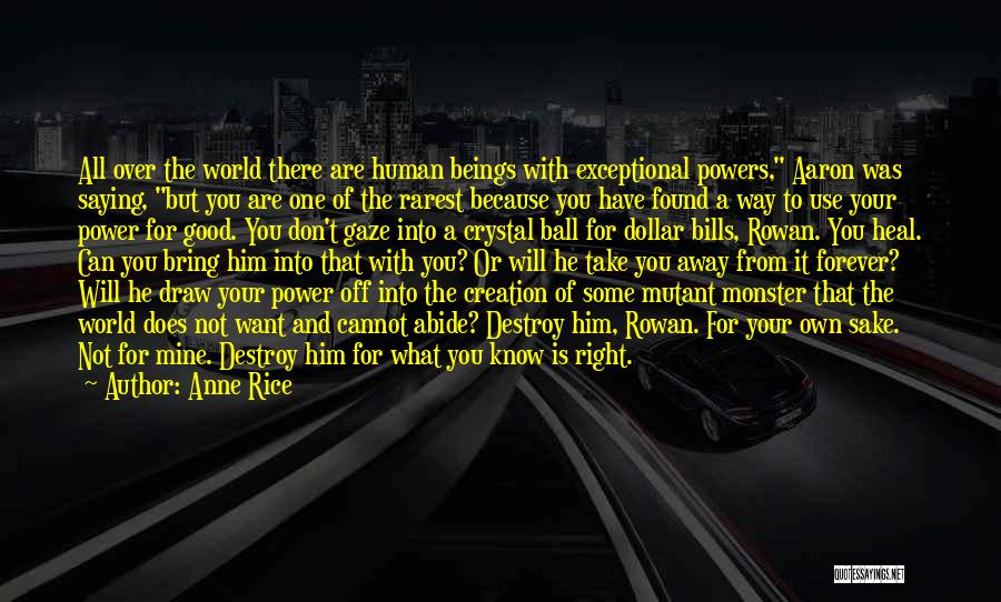 Anne Rice Quotes: All Over The World There Are Human Beings With Exceptional Powers, Aaron Was Saying, But You Are One Of The