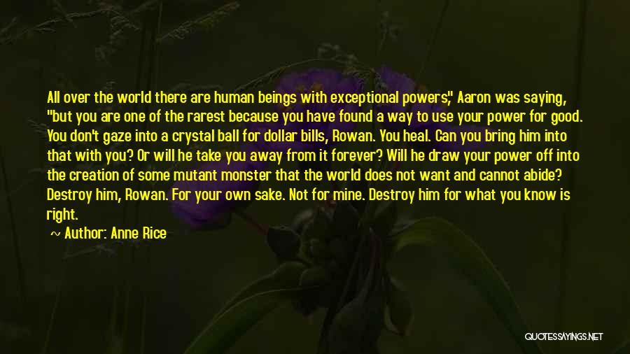 Anne Rice Quotes: All Over The World There Are Human Beings With Exceptional Powers, Aaron Was Saying, But You Are One Of The