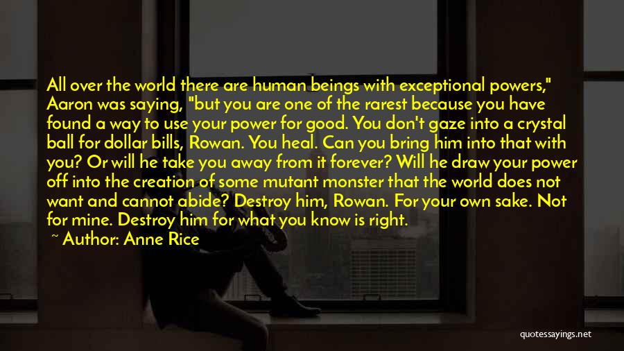 Anne Rice Quotes: All Over The World There Are Human Beings With Exceptional Powers, Aaron Was Saying, But You Are One Of The