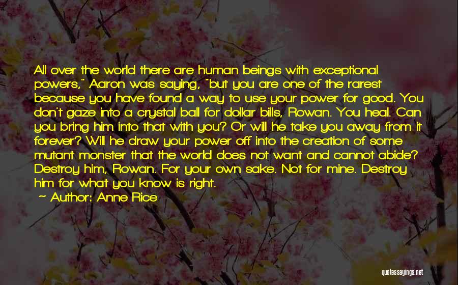 Anne Rice Quotes: All Over The World There Are Human Beings With Exceptional Powers, Aaron Was Saying, But You Are One Of The