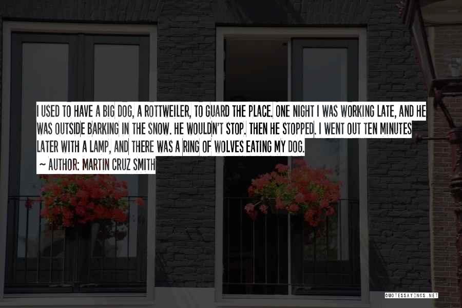 Martin Cruz Smith Quotes: I Used To Have A Big Dog, A Rottweiler, To Guard The Place. One Night I Was Working Late, And