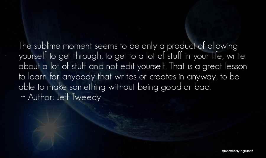 Jeff Tweedy Quotes: The Sublime Moment Seems To Be Only A Product Of Allowing Yourself To Get Through, To Get To A Lot