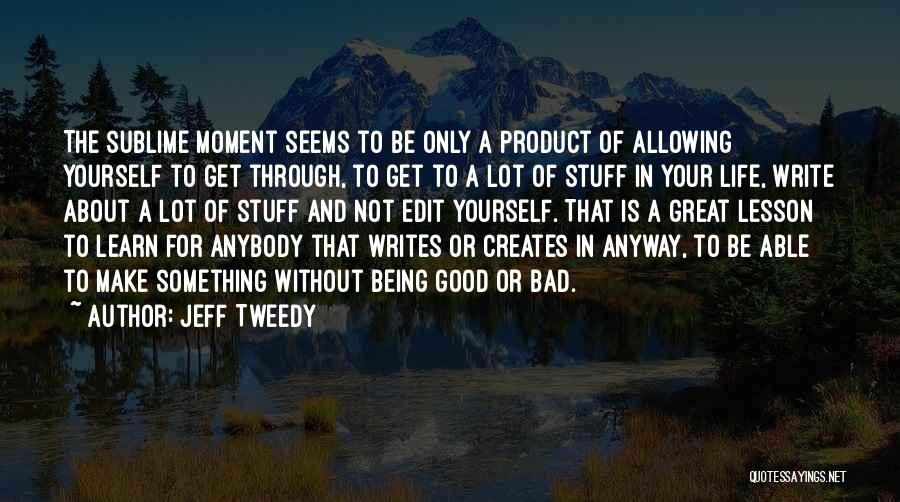 Jeff Tweedy Quotes: The Sublime Moment Seems To Be Only A Product Of Allowing Yourself To Get Through, To Get To A Lot