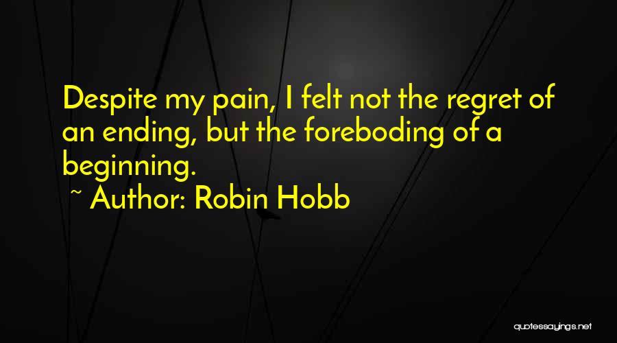 Robin Hobb Quotes: Despite My Pain, I Felt Not The Regret Of An Ending, But The Foreboding Of A Beginning.