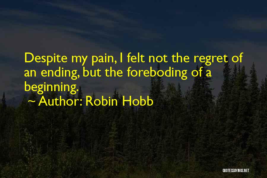 Robin Hobb Quotes: Despite My Pain, I Felt Not The Regret Of An Ending, But The Foreboding Of A Beginning.