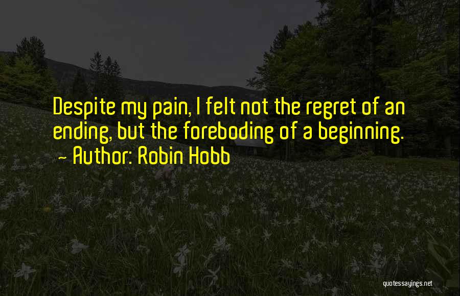 Robin Hobb Quotes: Despite My Pain, I Felt Not The Regret Of An Ending, But The Foreboding Of A Beginning.