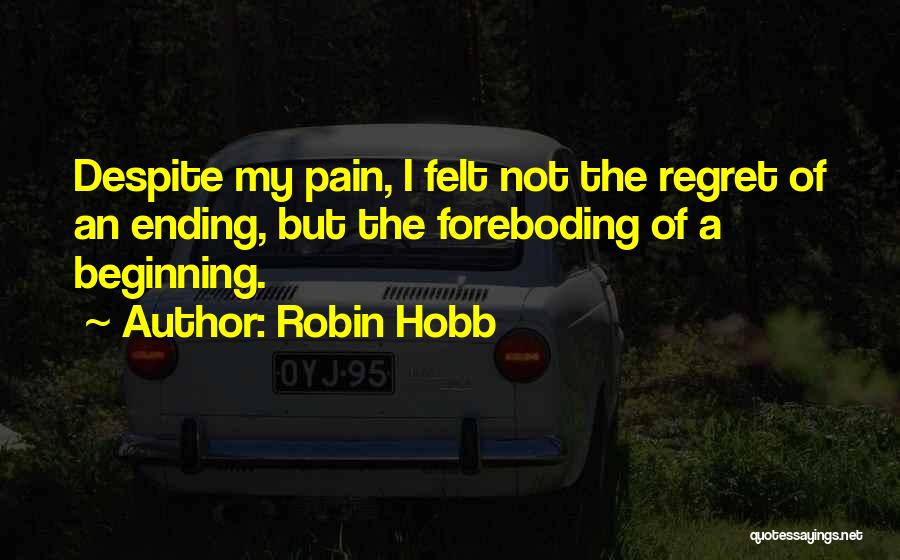 Robin Hobb Quotes: Despite My Pain, I Felt Not The Regret Of An Ending, But The Foreboding Of A Beginning.