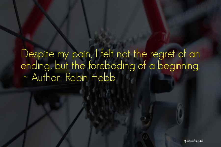 Robin Hobb Quotes: Despite My Pain, I Felt Not The Regret Of An Ending, But The Foreboding Of A Beginning.