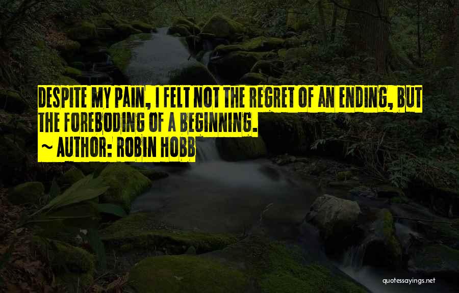 Robin Hobb Quotes: Despite My Pain, I Felt Not The Regret Of An Ending, But The Foreboding Of A Beginning.