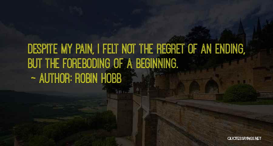 Robin Hobb Quotes: Despite My Pain, I Felt Not The Regret Of An Ending, But The Foreboding Of A Beginning.