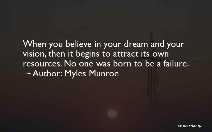 Myles Munroe Quotes: When You Believe In Your Dream And Your Vision, Then It Begins To Attract Its Own Resources. No One Was