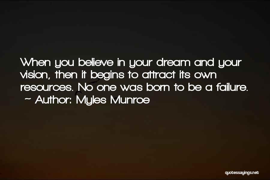 Myles Munroe Quotes: When You Believe In Your Dream And Your Vision, Then It Begins To Attract Its Own Resources. No One Was