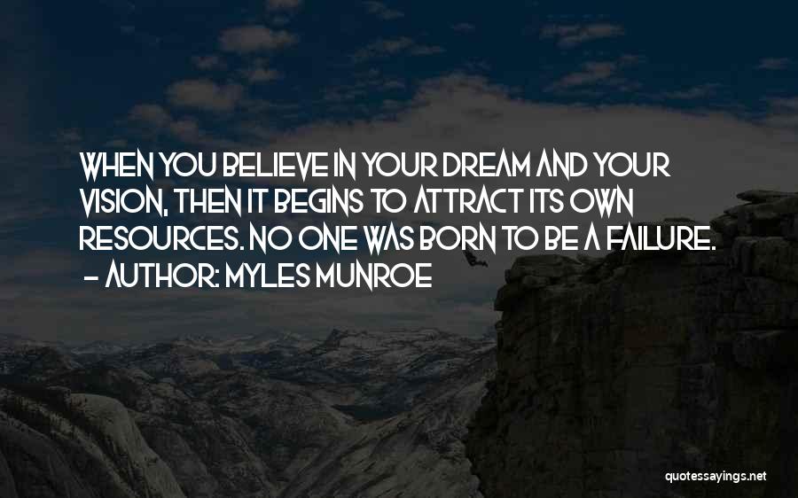 Myles Munroe Quotes: When You Believe In Your Dream And Your Vision, Then It Begins To Attract Its Own Resources. No One Was