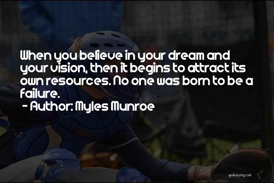 Myles Munroe Quotes: When You Believe In Your Dream And Your Vision, Then It Begins To Attract Its Own Resources. No One Was