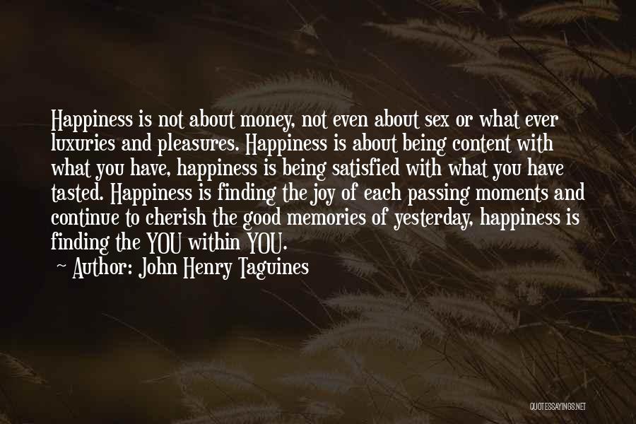 John Henry Taguines Quotes: Happiness Is Not About Money, Not Even About Sex Or What Ever Luxuries And Pleasures. Happiness Is About Being Content