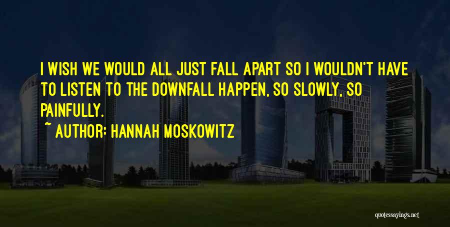 Hannah Moskowitz Quotes: I Wish We Would All Just Fall Apart So I Wouldn't Have To Listen To The Downfall Happen, So Slowly,