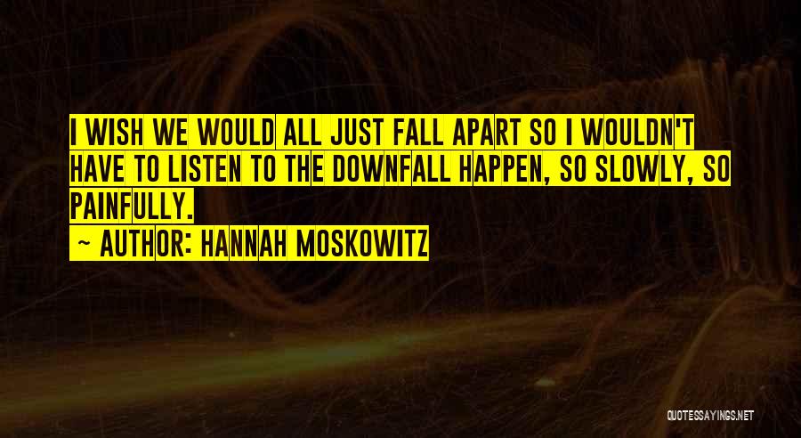 Hannah Moskowitz Quotes: I Wish We Would All Just Fall Apart So I Wouldn't Have To Listen To The Downfall Happen, So Slowly,