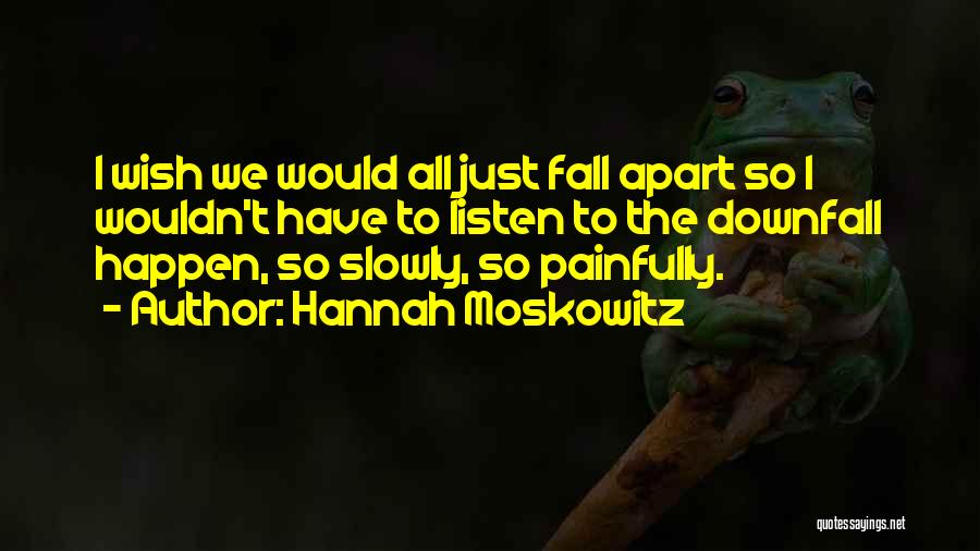 Hannah Moskowitz Quotes: I Wish We Would All Just Fall Apart So I Wouldn't Have To Listen To The Downfall Happen, So Slowly,