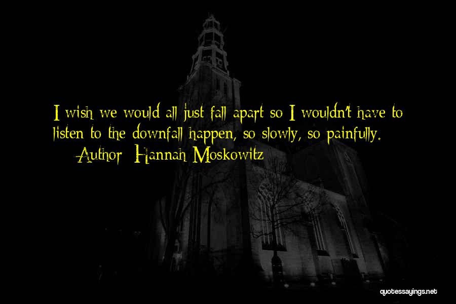 Hannah Moskowitz Quotes: I Wish We Would All Just Fall Apart So I Wouldn't Have To Listen To The Downfall Happen, So Slowly,
