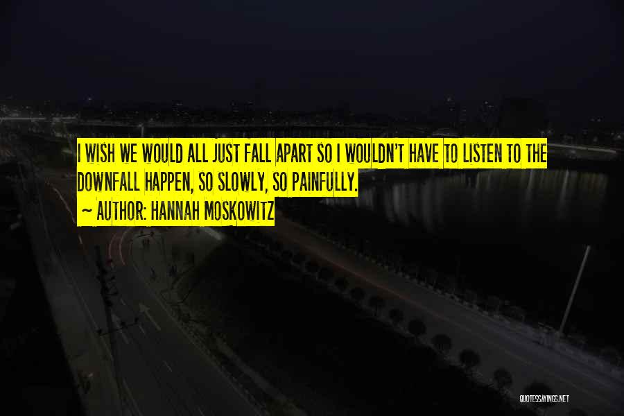 Hannah Moskowitz Quotes: I Wish We Would All Just Fall Apart So I Wouldn't Have To Listen To The Downfall Happen, So Slowly,