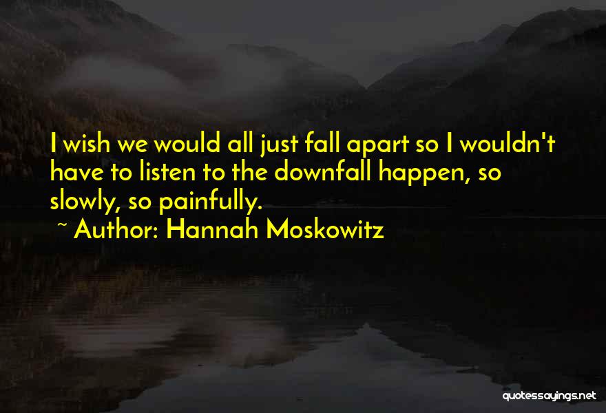 Hannah Moskowitz Quotes: I Wish We Would All Just Fall Apart So I Wouldn't Have To Listen To The Downfall Happen, So Slowly,
