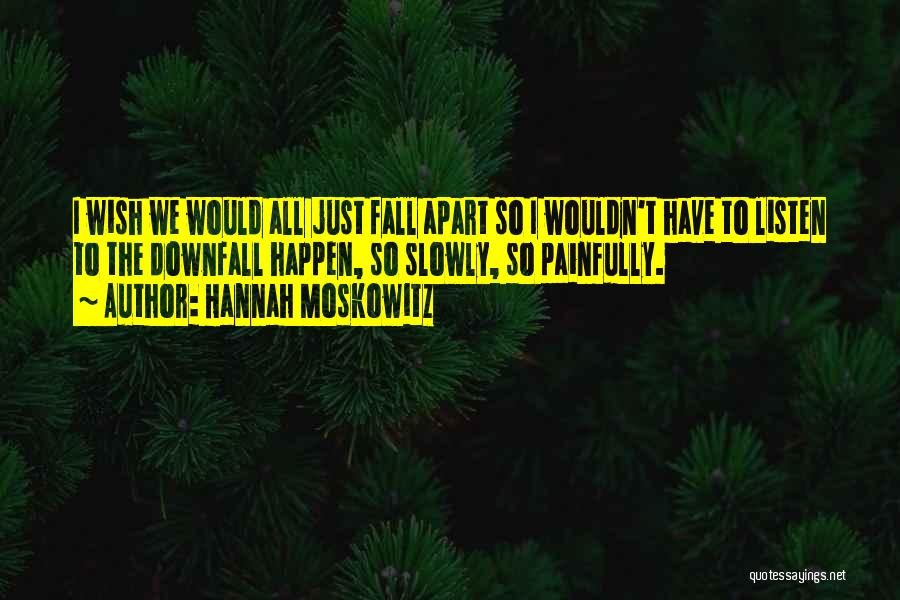 Hannah Moskowitz Quotes: I Wish We Would All Just Fall Apart So I Wouldn't Have To Listen To The Downfall Happen, So Slowly,