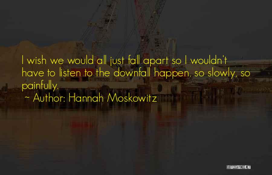 Hannah Moskowitz Quotes: I Wish We Would All Just Fall Apart So I Wouldn't Have To Listen To The Downfall Happen, So Slowly,