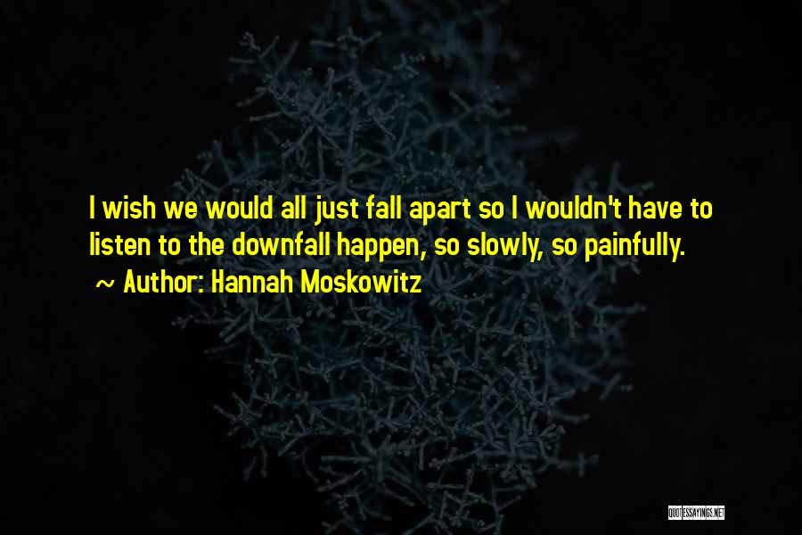 Hannah Moskowitz Quotes: I Wish We Would All Just Fall Apart So I Wouldn't Have To Listen To The Downfall Happen, So Slowly,