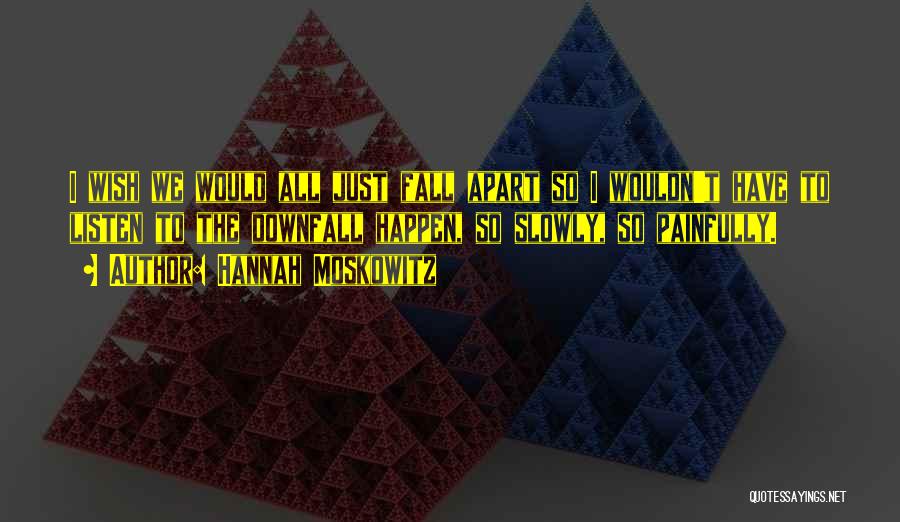 Hannah Moskowitz Quotes: I Wish We Would All Just Fall Apart So I Wouldn't Have To Listen To The Downfall Happen, So Slowly,