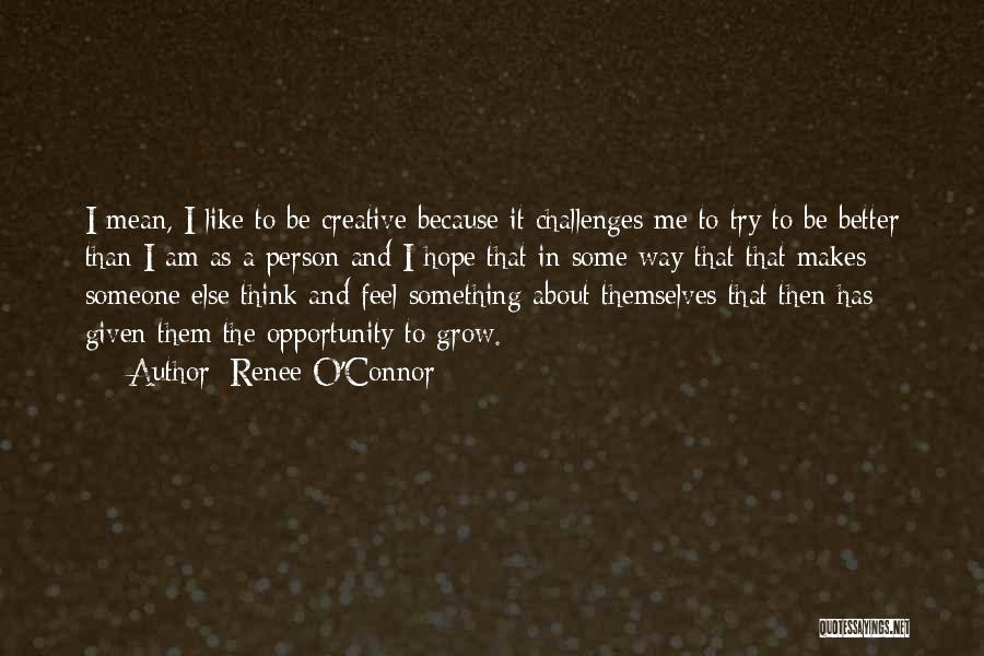 Renee O'Connor Quotes: I Mean, I Like To Be Creative Because It Challenges Me To Try To Be Better Than I Am As