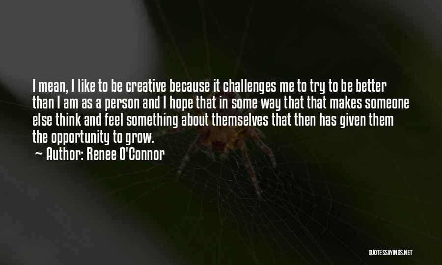 Renee O'Connor Quotes: I Mean, I Like To Be Creative Because It Challenges Me To Try To Be Better Than I Am As