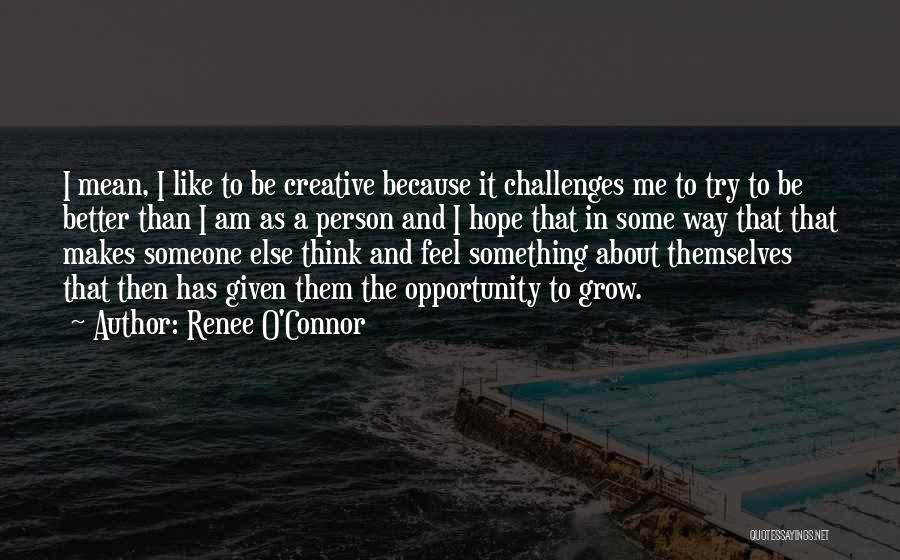 Renee O'Connor Quotes: I Mean, I Like To Be Creative Because It Challenges Me To Try To Be Better Than I Am As