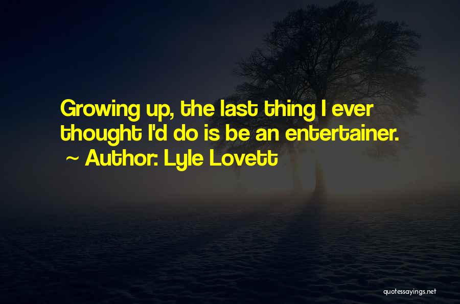 Lyle Lovett Quotes: Growing Up, The Last Thing I Ever Thought I'd Do Is Be An Entertainer.