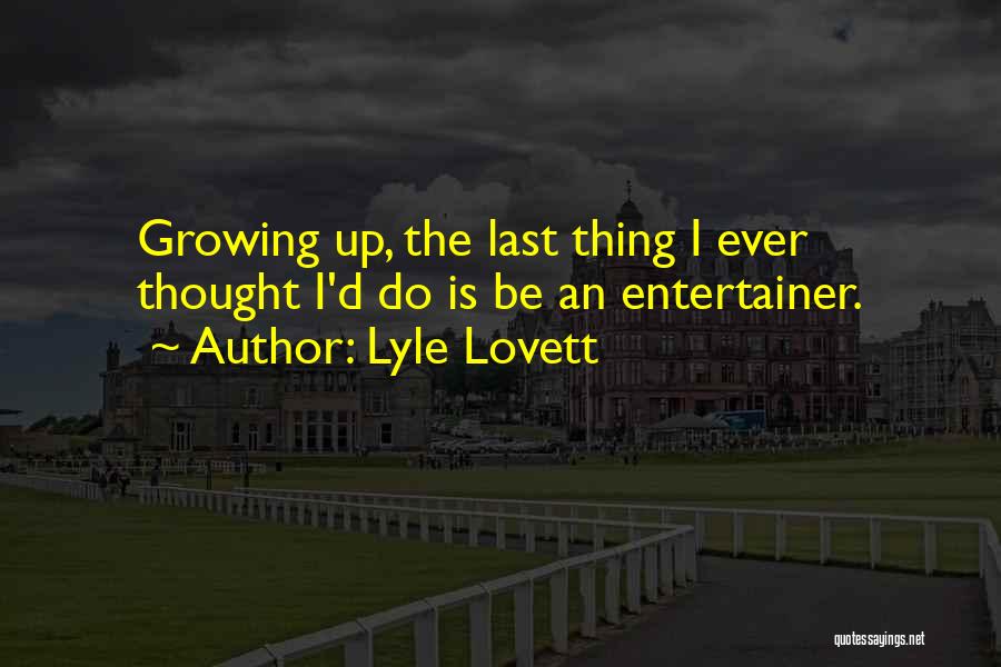 Lyle Lovett Quotes: Growing Up, The Last Thing I Ever Thought I'd Do Is Be An Entertainer.