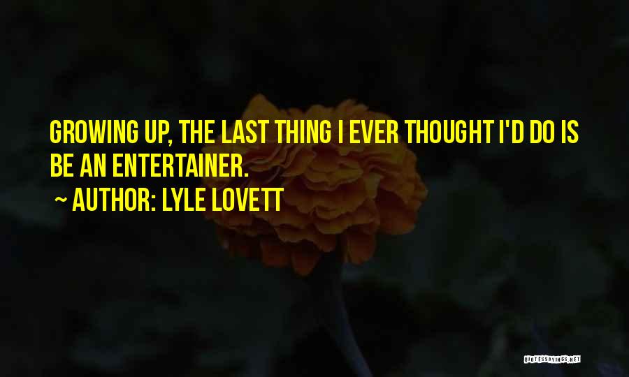 Lyle Lovett Quotes: Growing Up, The Last Thing I Ever Thought I'd Do Is Be An Entertainer.