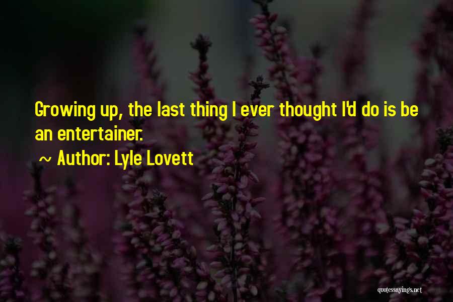 Lyle Lovett Quotes: Growing Up, The Last Thing I Ever Thought I'd Do Is Be An Entertainer.