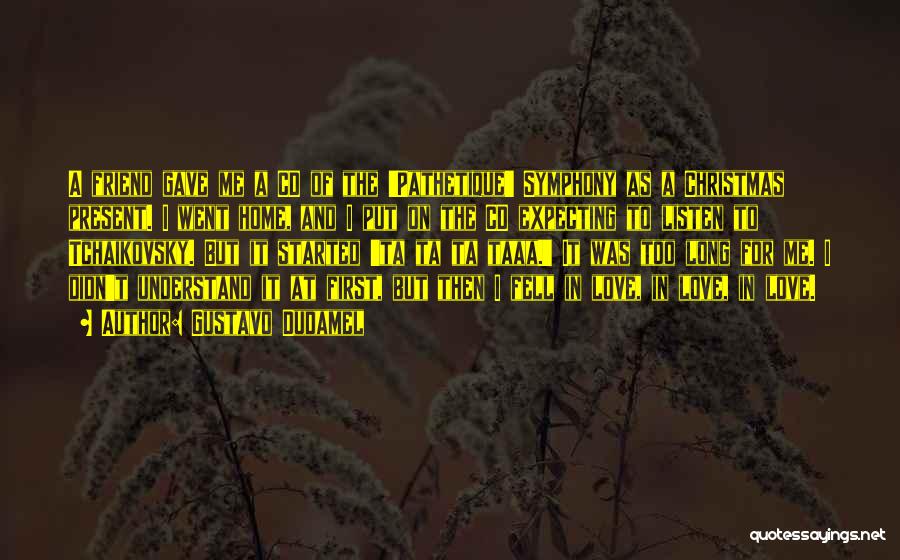 Gustavo Dudamel Quotes: A Friend Gave Me A Cd Of The 'pathetique' Symphony As A Christmas Present. I Went Home, And I Put