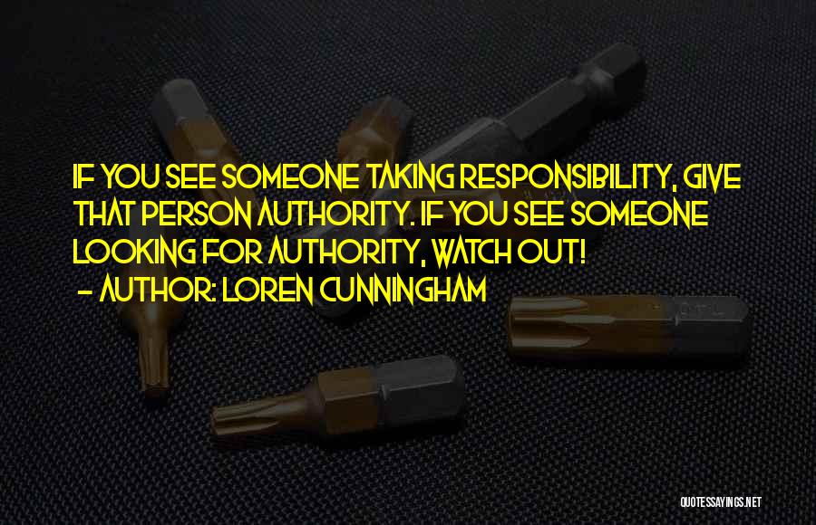 Loren Cunningham Quotes: If You See Someone Taking Responsibility, Give That Person Authority. If You See Someone Looking For Authority, Watch Out!