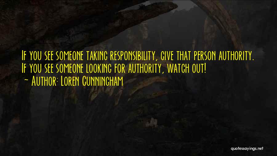 Loren Cunningham Quotes: If You See Someone Taking Responsibility, Give That Person Authority. If You See Someone Looking For Authority, Watch Out!