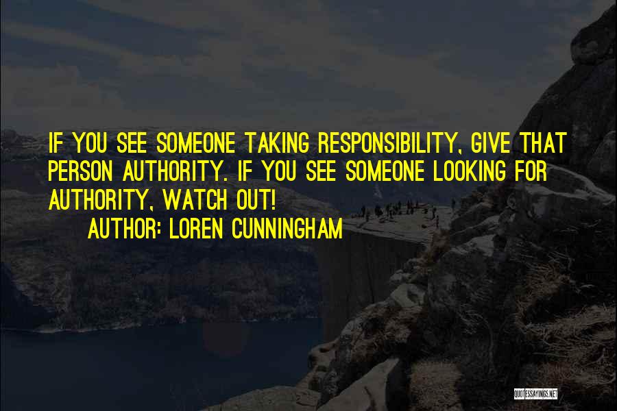 Loren Cunningham Quotes: If You See Someone Taking Responsibility, Give That Person Authority. If You See Someone Looking For Authority, Watch Out!