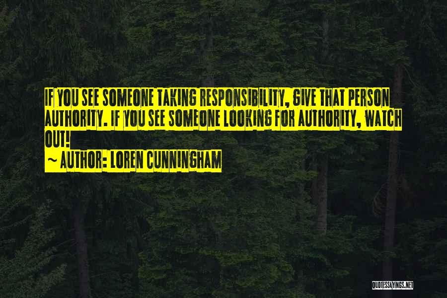 Loren Cunningham Quotes: If You See Someone Taking Responsibility, Give That Person Authority. If You See Someone Looking For Authority, Watch Out!