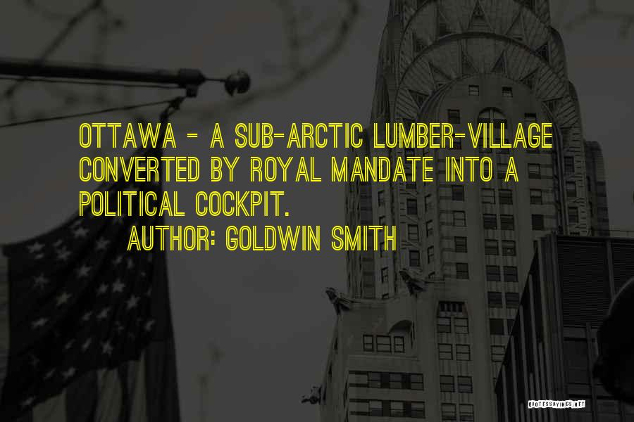 Goldwin Smith Quotes: Ottawa - A Sub-arctic Lumber-village Converted By Royal Mandate Into A Political Cockpit.