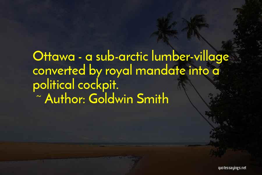 Goldwin Smith Quotes: Ottawa - A Sub-arctic Lumber-village Converted By Royal Mandate Into A Political Cockpit.