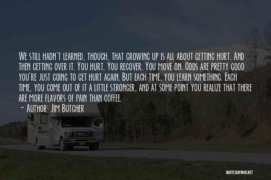 Jim Butcher Quotes: We Still Hadn't Learned, Though, That Growing Up Is All About Getting Hurt. And Then Getting Over It. You Hurt.