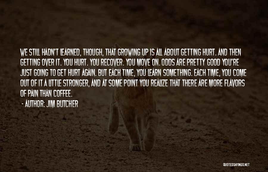 Jim Butcher Quotes: We Still Hadn't Learned, Though, That Growing Up Is All About Getting Hurt. And Then Getting Over It. You Hurt.