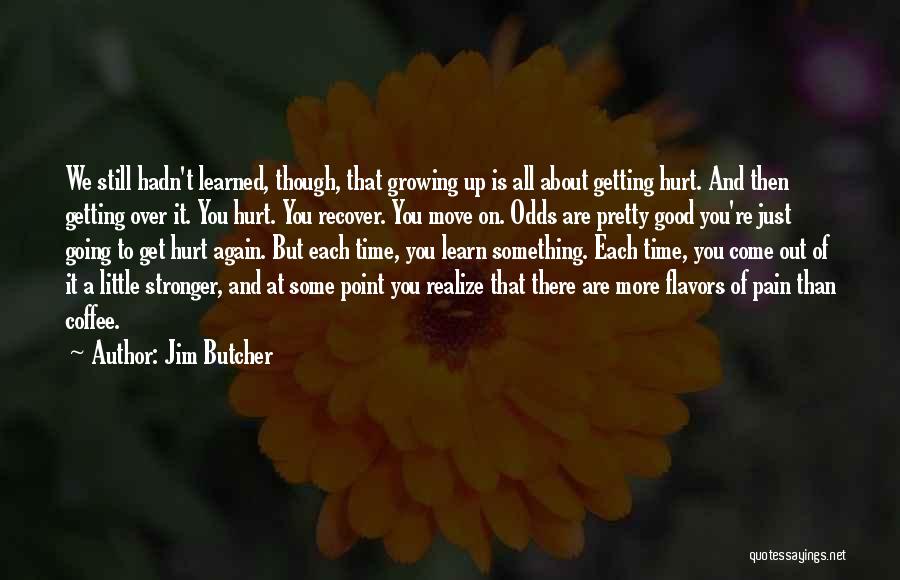 Jim Butcher Quotes: We Still Hadn't Learned, Though, That Growing Up Is All About Getting Hurt. And Then Getting Over It. You Hurt.